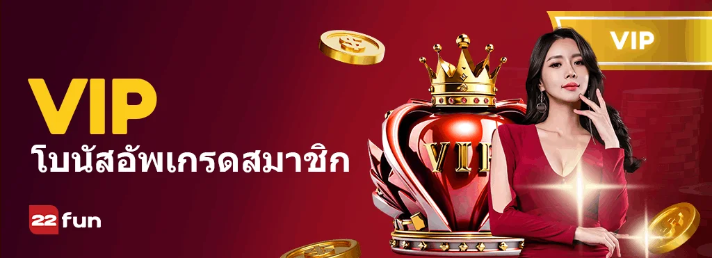 อัปเกรด VIP 22FUN – ปลดล็อกโบนัสที่ใหญ่กว่าวันนี้